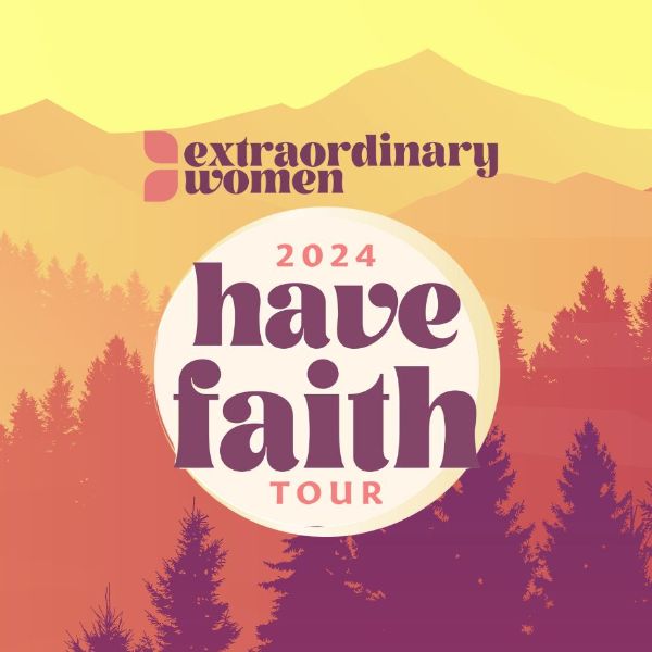 More Info for Extraordinary Women Conference 2024 "Have Faith" Tour